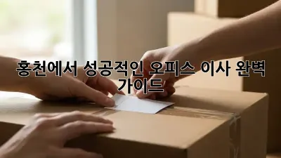 홍천에서 성공적인 오피스 이사, 완벽 가이드
