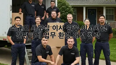 소규모 사무실 이사? 원룸 이사처럼 간편하게! 업무 환경 개선 전략
