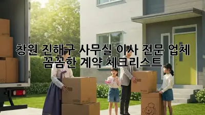 창원 진해구 사무실 이사 전문 업체: 꼼꼼한 계약 체크리스트